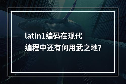 latin1编码在现代编程中还有何用武之地?