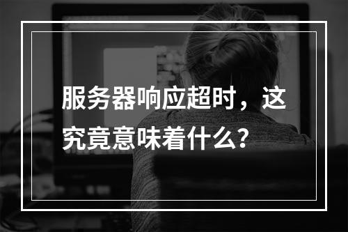 服务器响应超时,这究竟意味着什么?