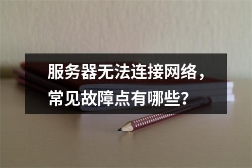 服务器无法连接网络,常见故障点有哪些?