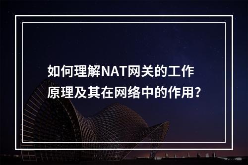 如何理解NAT网关的工作原理及其在网络中的作用?