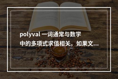 polyval 一词通常与数学中的多项式求值相关。如果文章是关于这个主题的,一个原创的疑问句标题可以是,,如何使用polyval函数高效计算多项式的值?