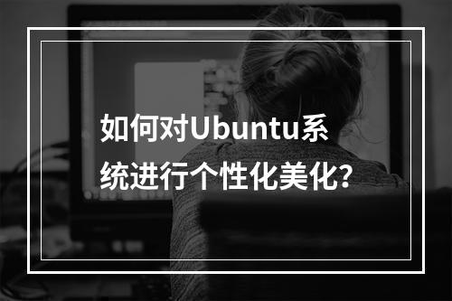 如何对Ubuntu系统进行个性化美化?