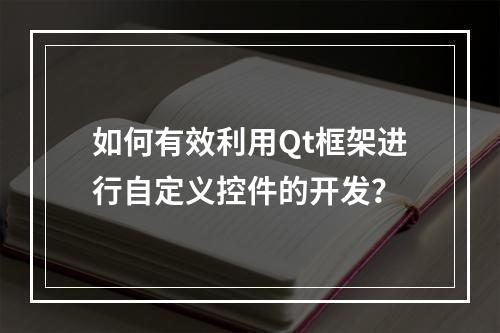 如何有效利用Qt框架进行自定义控件的开发?