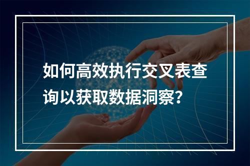 如何高效执行交叉表查询以获取数据洞察?