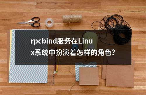 rpcbind服务在Linux系统中扮演着怎样的角色?
