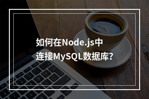 如何在Node.js中连接MySQL数据库?