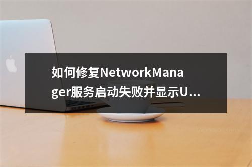 如何修复NetworkManager服务启动失败并显示Unit NetworkManager.service is masked的错误?