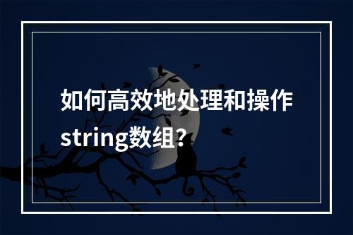 如何高效地处理和操作string数组?