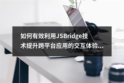 如何有效利用JSBridge技术提升跨平台应用的交互体验?