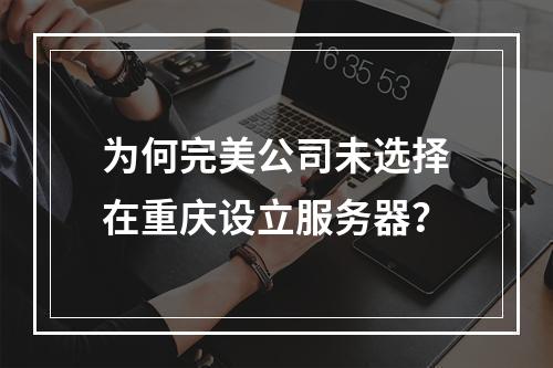 为何完美公司未选择在重庆设立服务器?