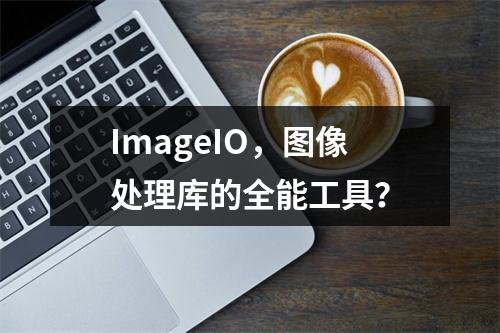 ImageIO,图像处理库的全能工具?