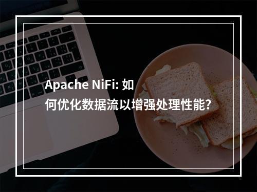 Apache NiFi: 如何优化数据流以增强处理性能?
