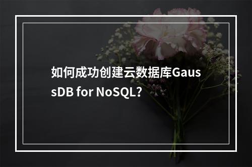 如何成功创建云数据库GaussDB for NoSQL?