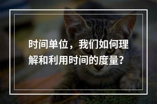 时间单位,我们如何理解和利用时间的度量?