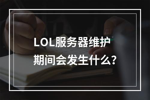 LOL服务器维护期间会发生什么?