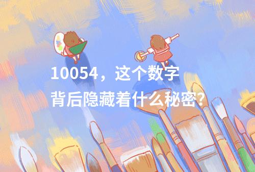 10054,这个数字背后隐藏着什么秘密?