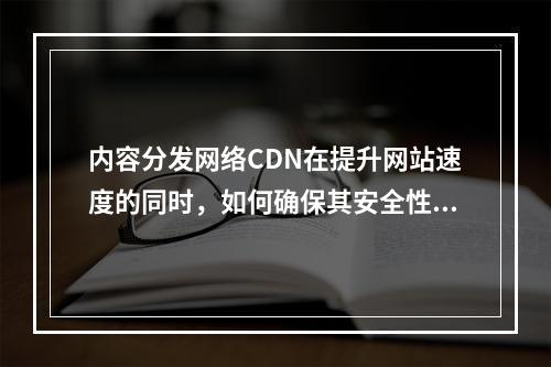 内容分发网络CDN在提升网站速度的同时,如何确保其安全性?