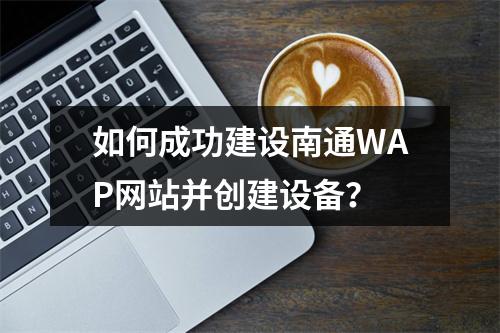 如何成功建设南通WAP网站并创建设备?