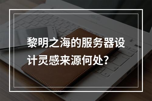 黎明之海的服务器设计灵感来源何处?