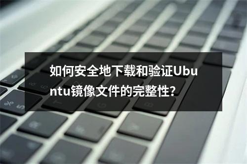 如何安全地下载和验证Ubuntu镜像文件的完整性?
