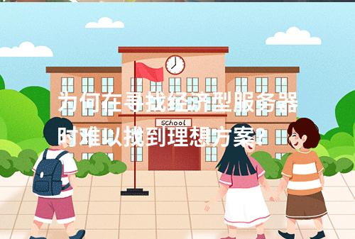 为何在寻找经济型服务器时难以找到理想方案?