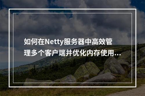 如何在Netty服务器中高效管理多个客户端并优化内存使用?