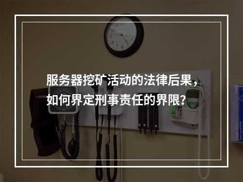 服务器挖矿活动的法律后果,如何界定刑事责任的界限?