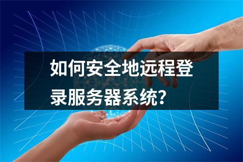 如何安全地远程登录服务器系统?