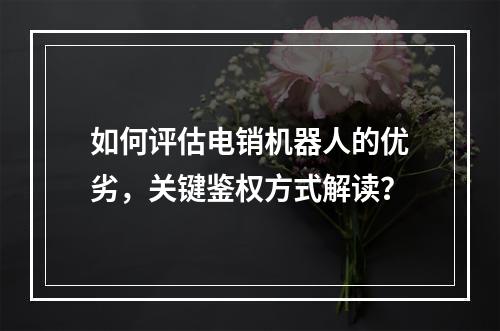 如何评估电销机器人的优劣,关键鉴权方式解读?