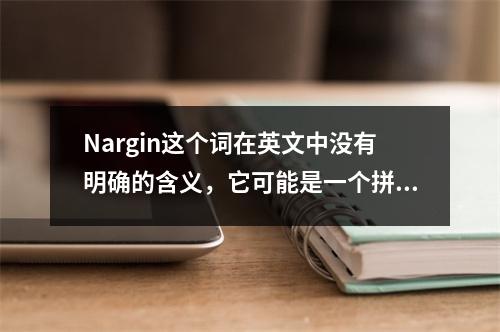 Nargin这个词在英文中没有明确的含义,它可能是一个拼写错误或者是一个专有名词(比如人名、地名或品牌名)。如果nargin是文章的主题或关键词,那么生成一个原