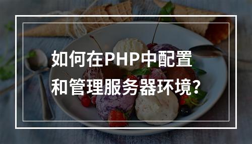 如何在PHP中配置和管理服务器环境?