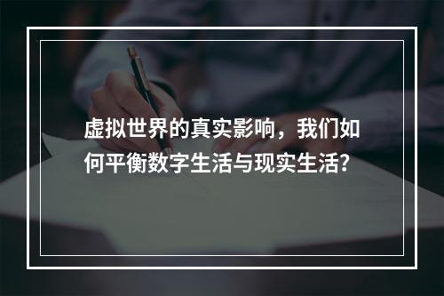 虚拟世界的真实影响,我们如何平衡数字生活与现实生活?