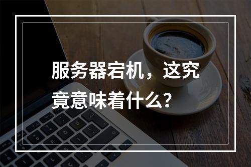 服务器宕机,这究竟意味着什么?