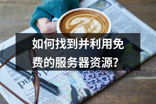如何找到并利用免费的服务器资源?