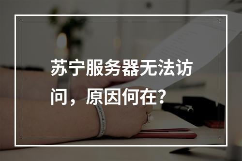 苏宁服务器无法访问,原因何在?