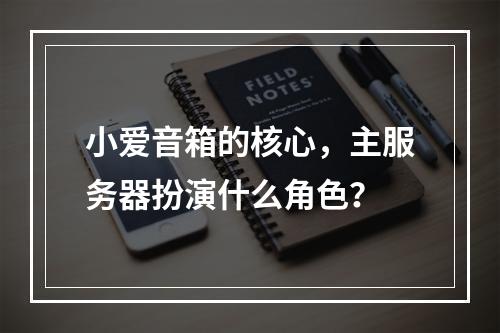 小爱音箱的核心,主服务器扮演什么角色?