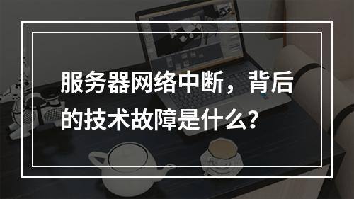 服务器网络中断,背后的技术故障是什么?