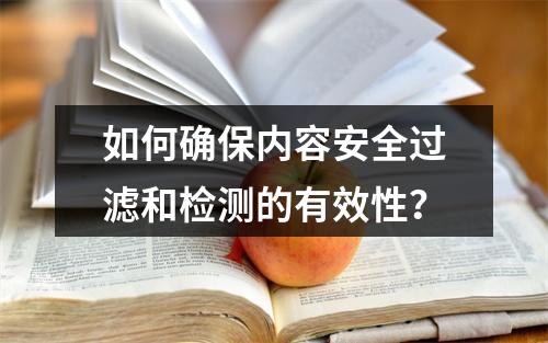 如何确保内容安全过滤和检测的有效性?
