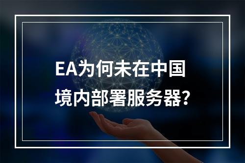 EA为何未在中国境内部署服务器?