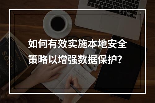 如何有效实施本地安全策略以增强数据保护?