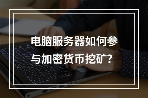 电脑服务器如何参与加密货币挖矿?