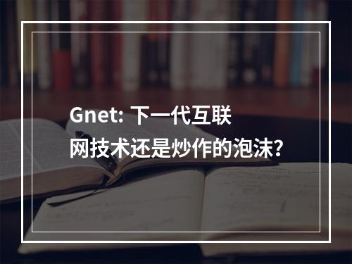 Gnet: 下一代互联网技术还是炒作的泡沫?