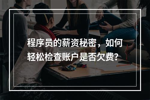 程序员的薪资秘密,如何轻松检查账户是否欠费?