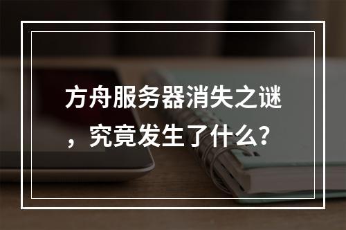 方舟服务器消失之谜,究竟发生了什么?