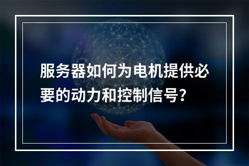 服务器如何为电机提供必要的动力和控制信号?