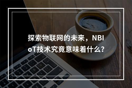 探索物联网的未来,NBIoT技术究竟意味着什么?
