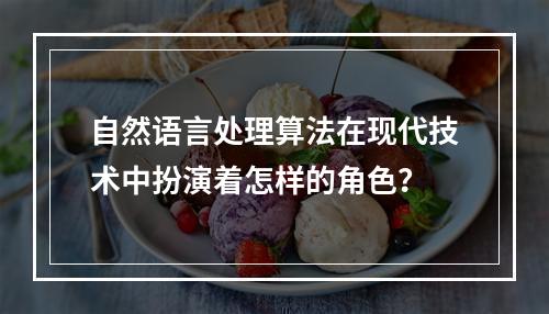 自然语言处理算法在现代技术中扮演着怎样的角色?