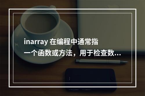 inarray 在编程中通常指一个函数或方法,用于检查数组(或其他类似数据结构)中是否包含特定的元素。假设你的文章是关于如何在某种编程语言中使用 inarray