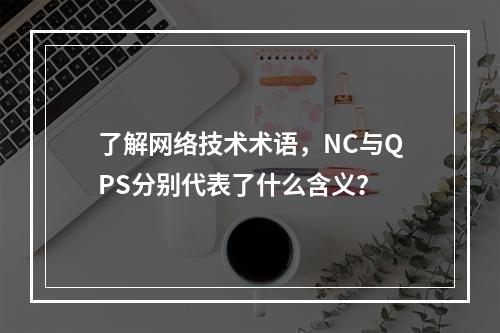 了解网络技术术语,NC与QPS分别代表了什么含义?