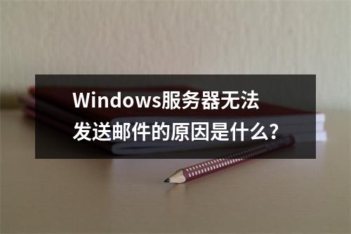 Windows服务器无法发送邮件的原因是什么?